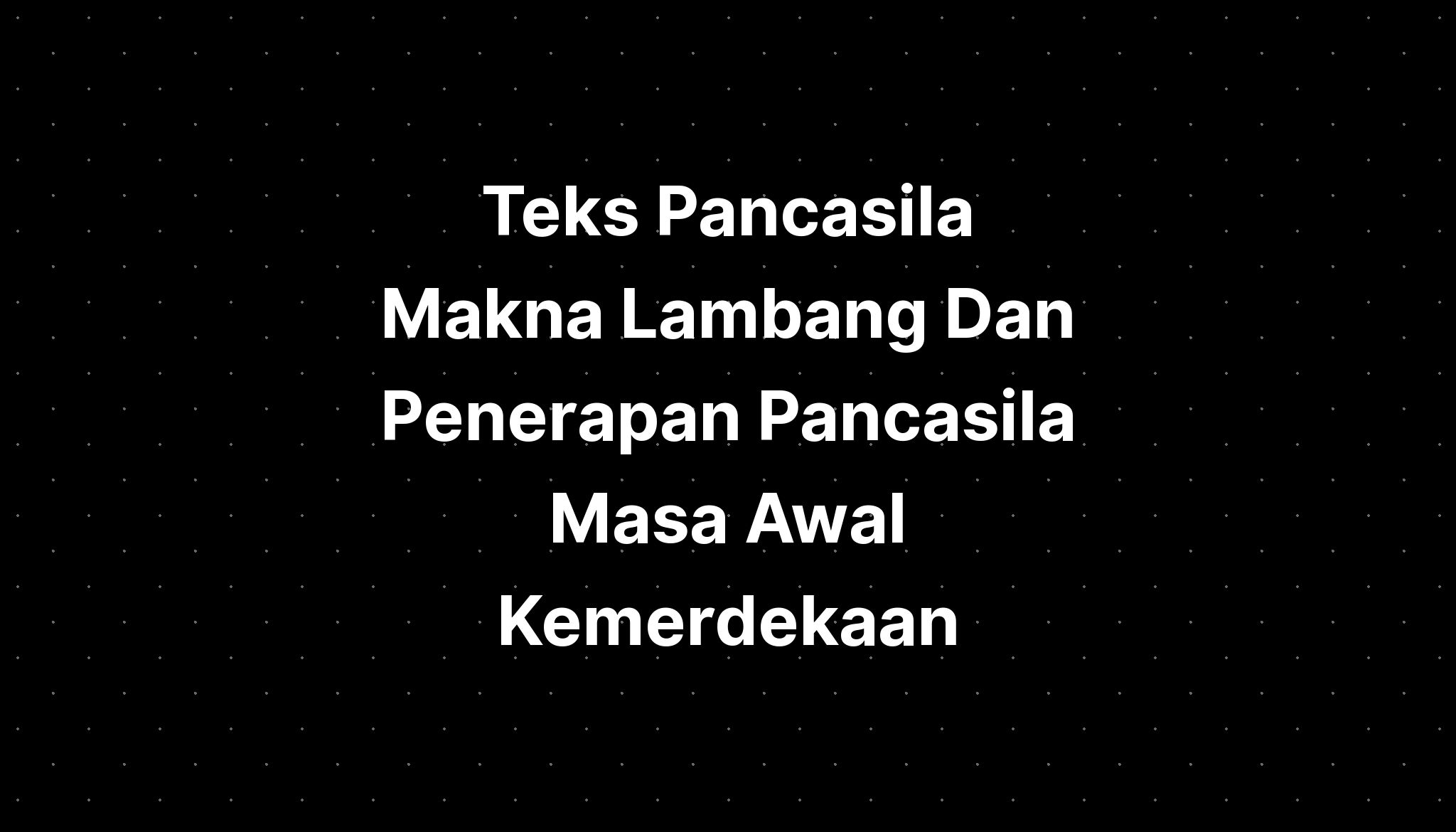 Teks Pancasila Makna Lambang Dan Penerapan Pancasila Masa Awal